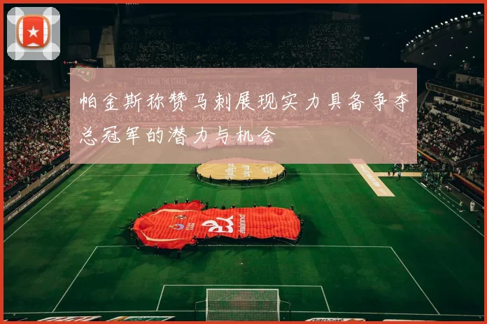 帕金斯称赞马刺展现实力具备争夺总冠军的潜力与机会