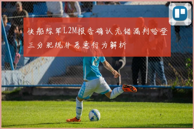 快船绿军L2M报告确认无错漏判哈登三分犯规非恶意行为解析