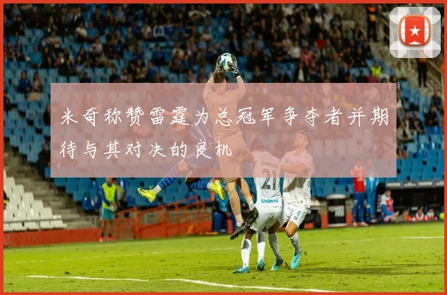米奇称赞雷霆为总冠军争夺者并期待与其对决的良机