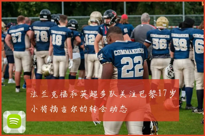 法兰克福和英超多队关注巴黎17岁小将扬吉尔的转会动态