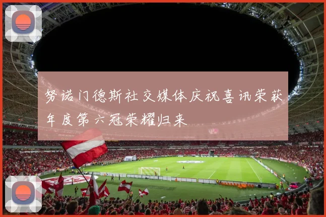 努诺门德斯社交媒体庆祝喜讯荣获年度第六冠荣耀归来