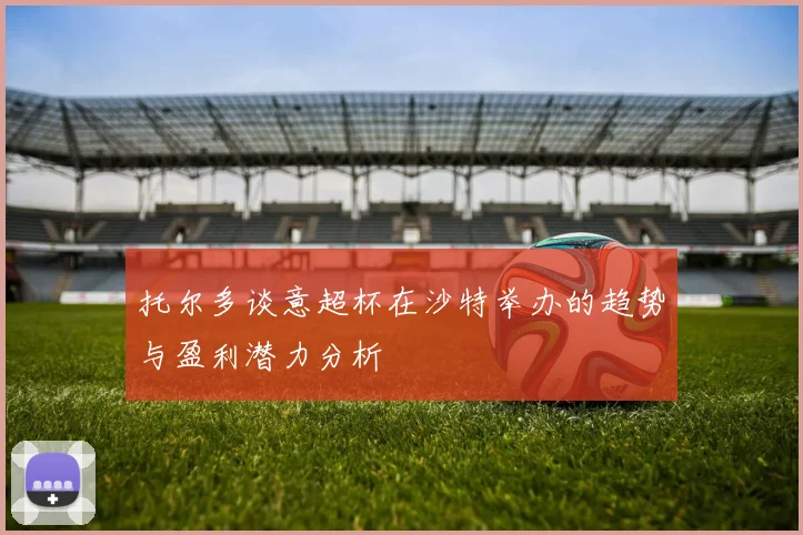 托尔多谈意超杯在沙特举办的趋势与盈利潜力分析