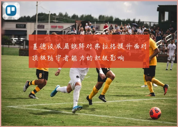 基德谈浓眉缺阵对弗拉格提升面对顶级防守者能力的积极影响