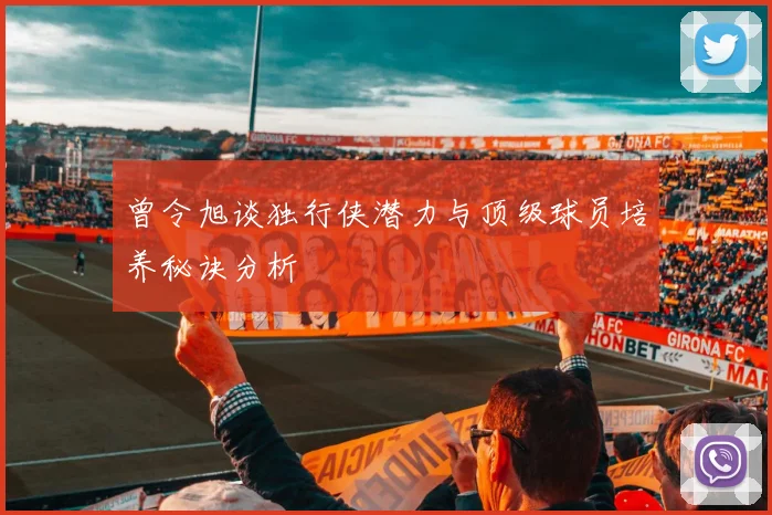 曾令旭谈独行侠潜力与顶级球员培养秘诀分析