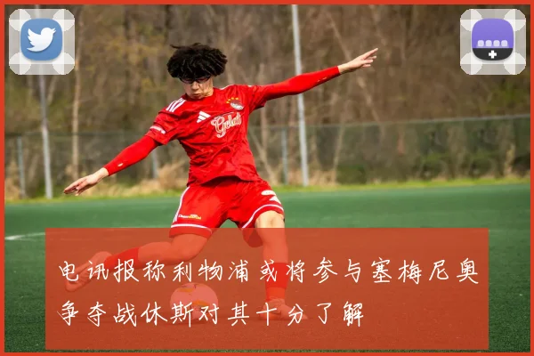 电讯报称利物浦或将参与塞梅尼奥争夺战休斯对其十分了解