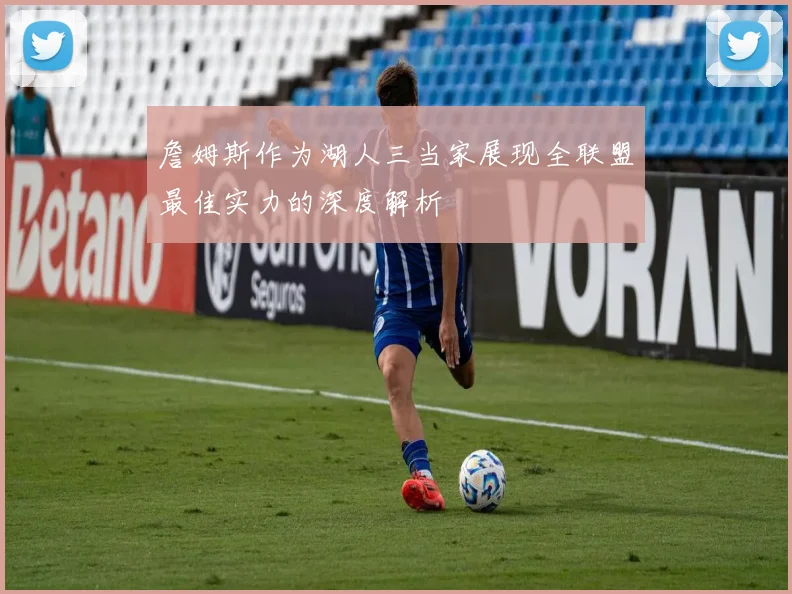 詹姆斯作为湖人三当家展现全联盟最佳实力的深度解析