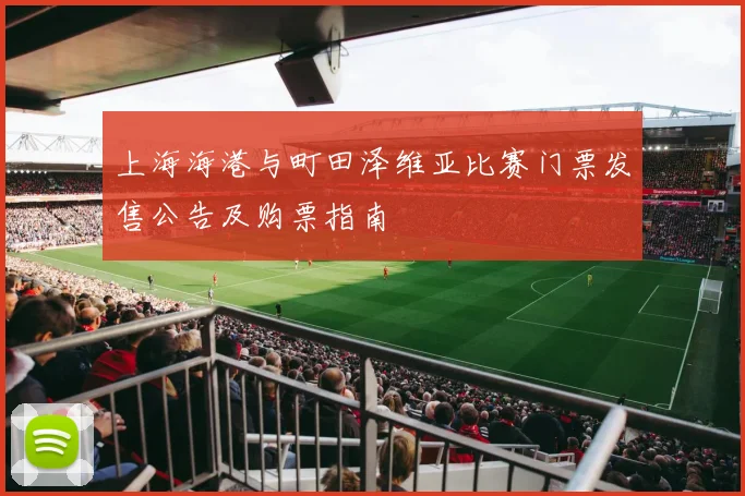 上海海港与町田泽维亚比赛门票发售公告及购票指南