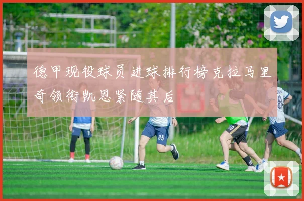 德甲现役球员进球排行榜克拉马里奇领衔凯恩紧随其后