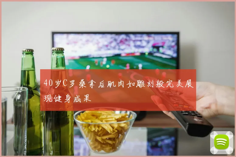 40岁C罗桑拿后肌肉如雕刻般完美展现健身成果