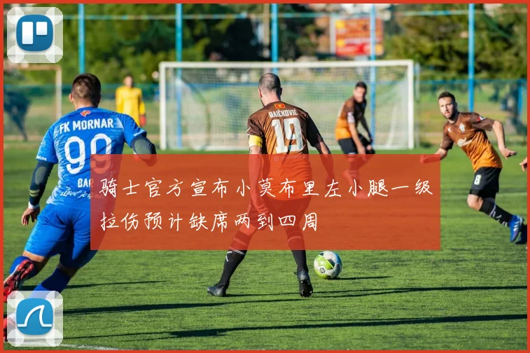 骑士官方宣布小莫布里左小腿一级拉伤预计缺席两到四周