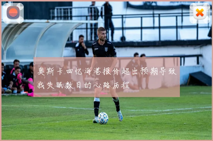 奥斯卡回忆海港报价超出预期导致我失眠数日的心路历程