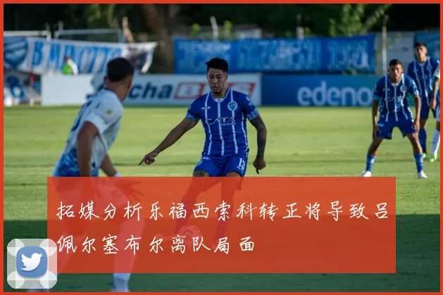 拓媒分析乐福西索科转正将导致吕佩尔塞布尔离队局面