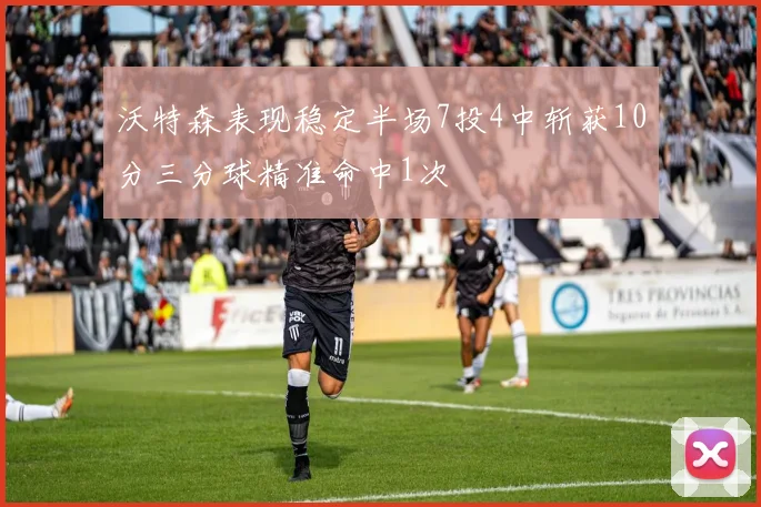 沃特森表现稳定半场7投4中斩获10分三分球精准命中1次