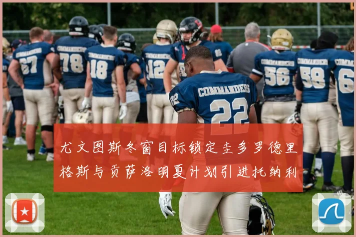 尤文图斯冬窗目标锁定圭多罗德里格斯与贡萨洛明夏计划引进托纳利