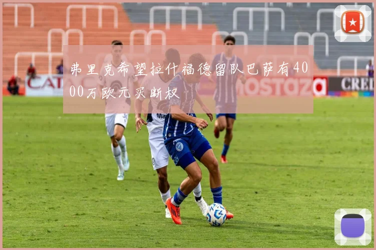 弗里克希望拉什福德留队巴萨有4000万欧元买断权